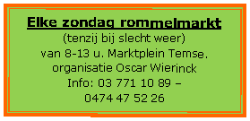 Tekstvak: Elke zondag rommelmarkt(tenzij bij slecht weer) 
van 8-13 u. Marktplein Temse. 
organisatie Oscar WierinckInfo: 03 771 10 89  
0474 47 52 26